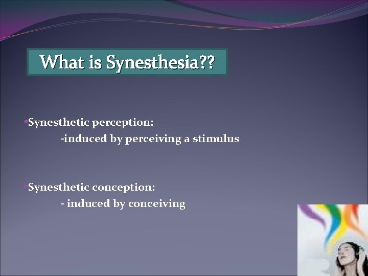 What is Synesthesia? ? §Synesthetic perception: -induced by perceiving a stimulus §Synesthetic conception: -