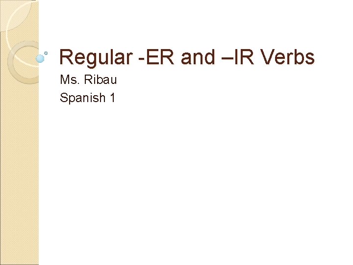 Regular -ER and –IR Verbs Ms. Ribau Spanish 1 