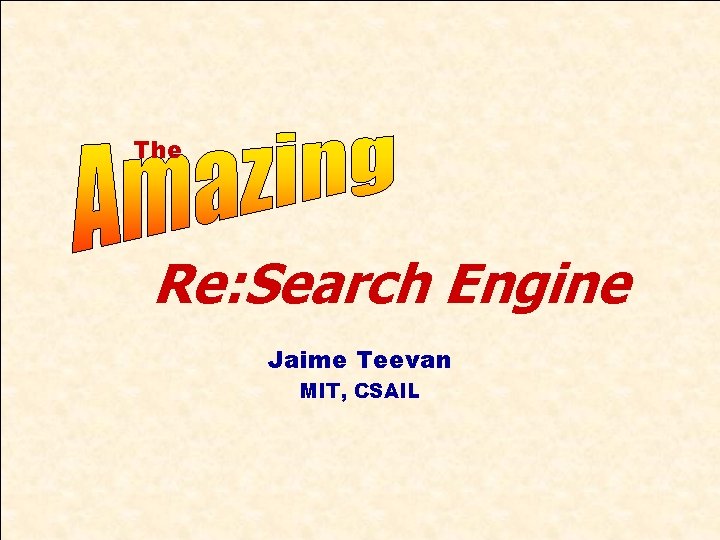 The Re: Search Engine Jaime Teevan MIT, CSAIL 