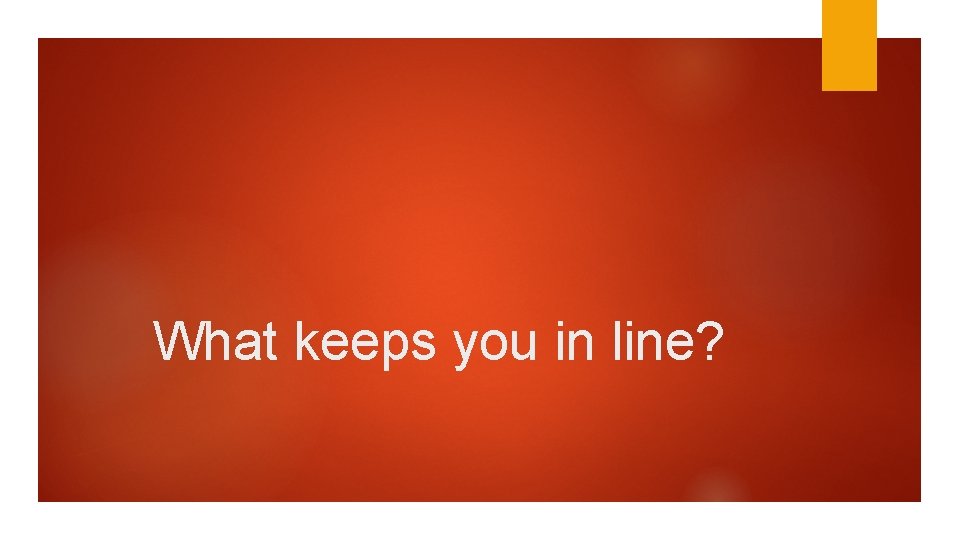 What keeps you in line? 
