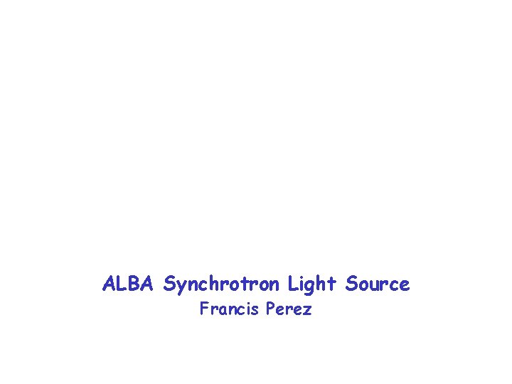 February 2010 ALBA Synchrotron Light Source Francis Perez ALBA Synchrotron Light Source 