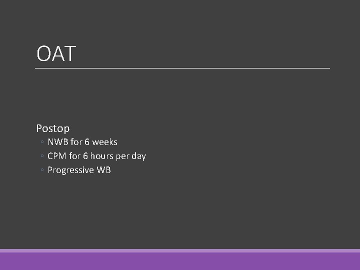 OAT Postop ◦ NWB for 6 weeks ◦ CPM for 6 hours per day