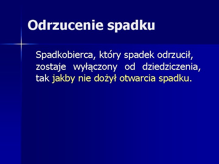 Odrzucenie spadku Spadkobierca, który spadek odrzucił, zostaje wyłączony od dziedziczenia, tak jakby nie dożył