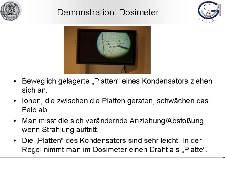 Demonstration: Dosimeter • Beweglich gelagerte „Platten“ eines Kondensators ziehen sich an. • Ionen, die