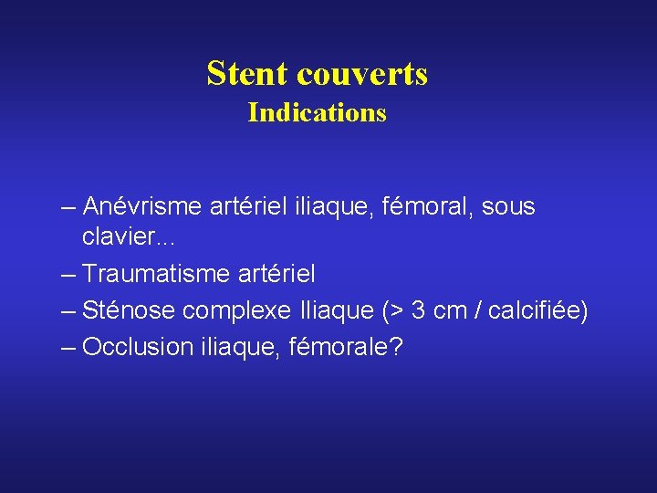 Stent couverts Indications – Anévrisme artériel iliaque, fémoral, sous clavier. . . – Traumatisme Stent couverts Indications – Anévrisme artériel iliaque, fémoral, sous clavier. . . – Traumatisme