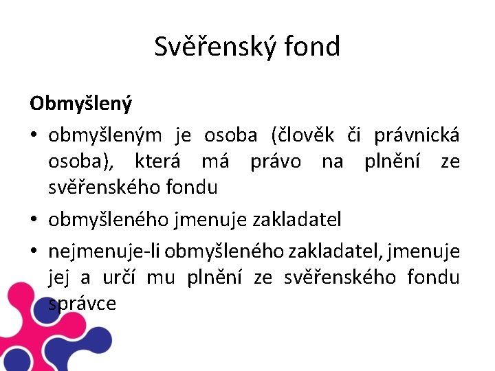 Svěřenský fond Obmyšlený • obmyšleným je osoba (člověk či právnická osoba), která má právo