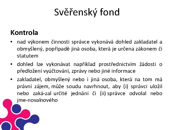 Svěřenský fond Kontrola • nad výkonem činnosti správce vykonává dohled zakladatel a obmyšlený, popřípadě