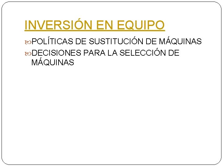 INVERSIÓN EN EQUIPO POLĺTICAS DE SUSTITUCIÓN DE MÁQUINAS DECISIONES PARA LA SELECCIÓN DE MÁQUINAS