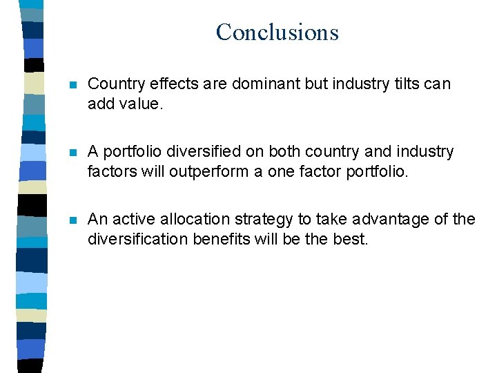 Conclusions n Country effects are dominant but industry tilts can add value. n A