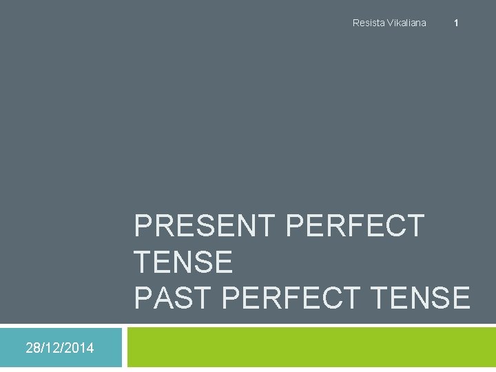 Resista Vikaliana 1 PRESENT PERFECT TENSE PAST PERFECT TENSE 28/12/2014 