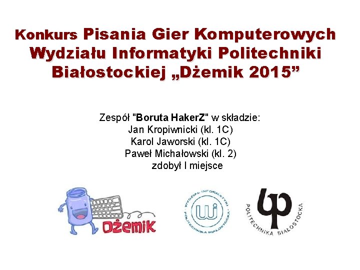 Konkurs Pisania Gier Komputerowych Wydziału Informatyki Politechniki Białostockiej „Dżemik 2015” Zespół "Boruta Haker. Z"