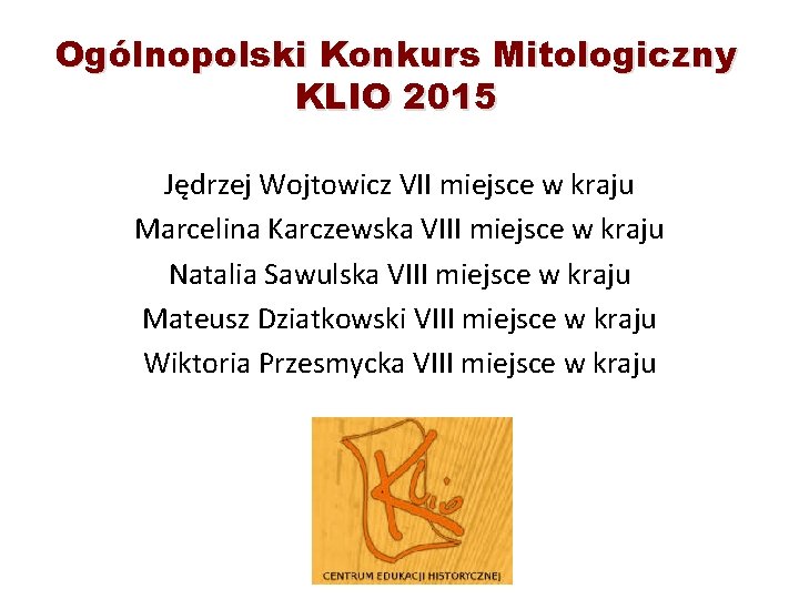 Ogólnopolski Konkurs Mitologiczny KLIO 2015 Jędrzej Wojtowicz VII miejsce w kraju Marcelina Karczewska VIII