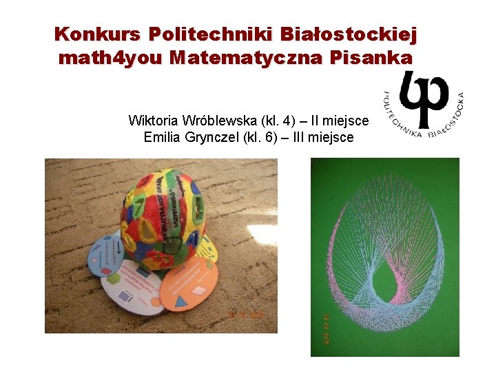 Konkurs Politechniki Białostockiej math 4 you Matematyczna Pisanka Wiktoria Wróblewska (kl. 4) – II