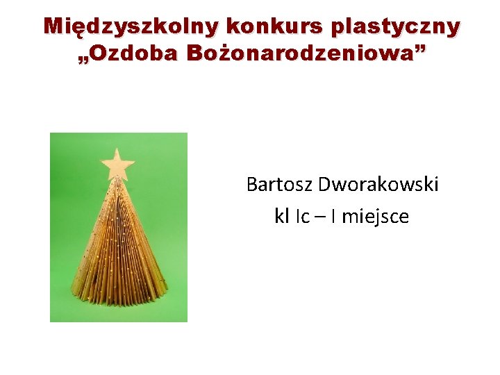 Międzyszkolny konkurs plastyczny „Ozdoba Bożonarodzeniowa” Bartosz Dworakowski kl Ic – I miejsce 