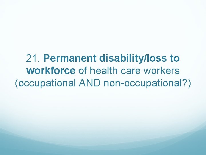 21. Permanent disability/loss to workforce of health care workers (occupational AND non-occupational? ) 