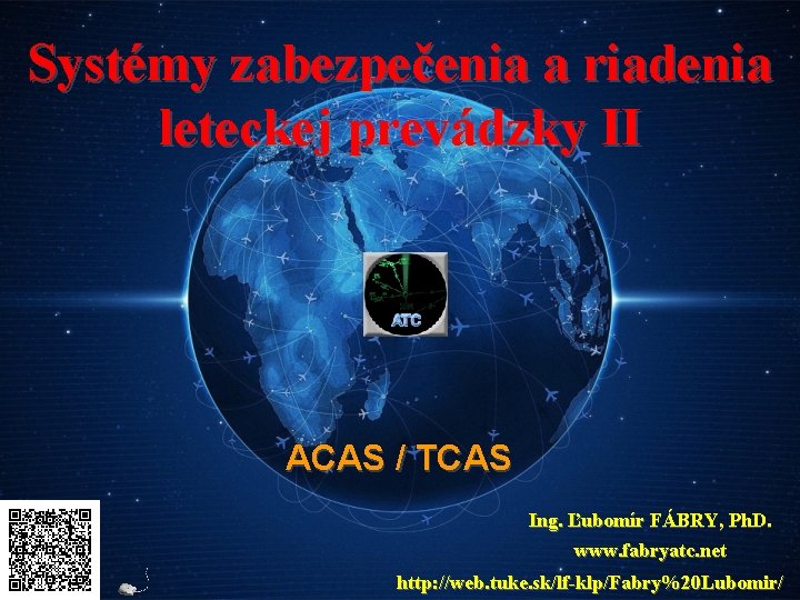 Systémy zabezpečenia a riadenia leteckej prevádzky II ACAS / TCAS Ing. Ľubomír FÁBRY, Ph.