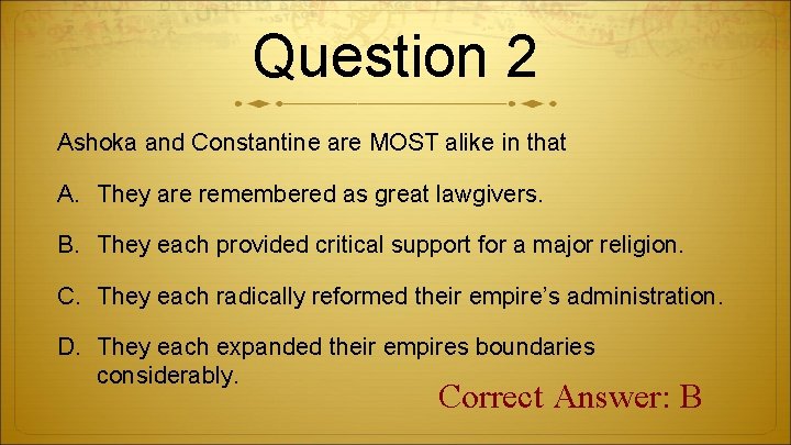 Question 2 Ashoka and Constantine are MOST alike in that A. They are remembered
