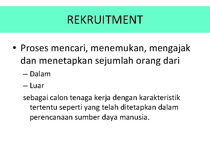 REKRUITMENT • Proses mencari, menemukan, mengajak dan menetapkan sejumlah orang dari – Dalam –