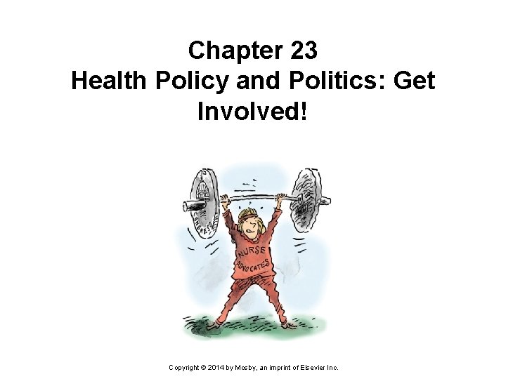 Chapter 23 Health Policy and Politics: Get Involved! Copyright © 2014 by Mosby, an