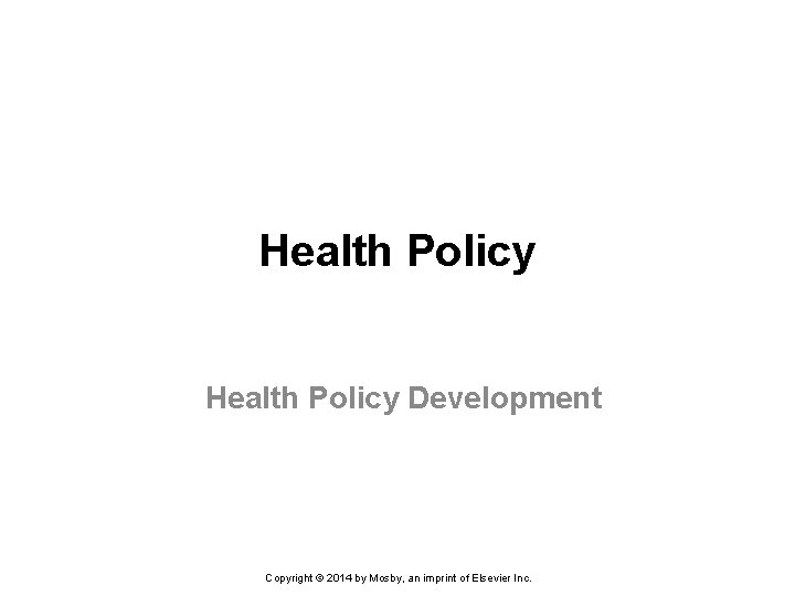 Health Policy Development Copyright © 2014 by Mosby, an imprint of Elsevier Inc. 