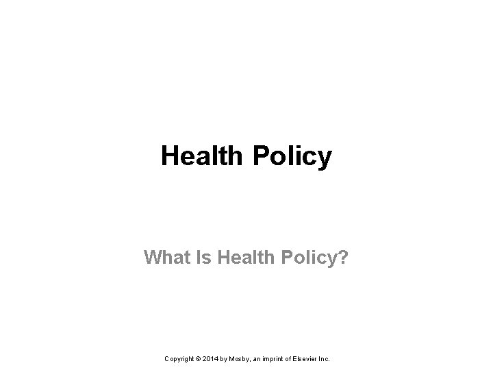 Health Policy What Is Health Policy? Copyright © 2014 by Mosby, an imprint of