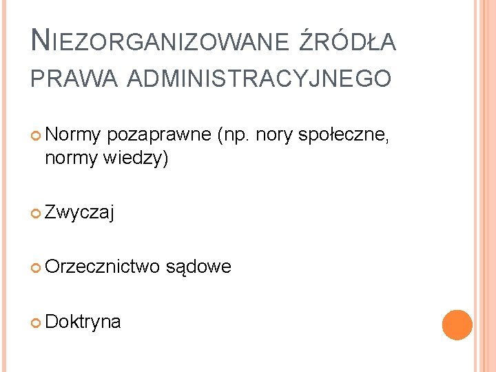 NIEZORGANIZOWANE ŹRÓDŁA PRAWA ADMINISTRACYJNEGO Normy pozaprawne (np. nory społeczne, normy wiedzy) Zwyczaj Orzecznictwo Doktryna