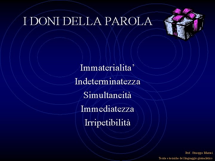 I DONI DELLA PAROLA Immaterialita’ Indeterminatezza Simultaneità Immediatezza Irripetibilità Prof. Giuseppe Mazzei Teorie e