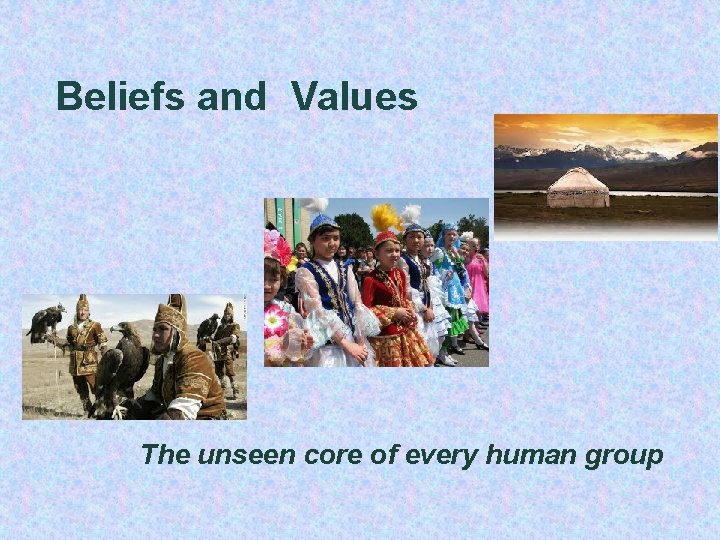 Beliefs and Values The unseen core of every human group 