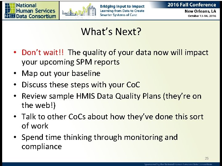 What’s Next? • Don’t wait!! The quality of your data now will impact your