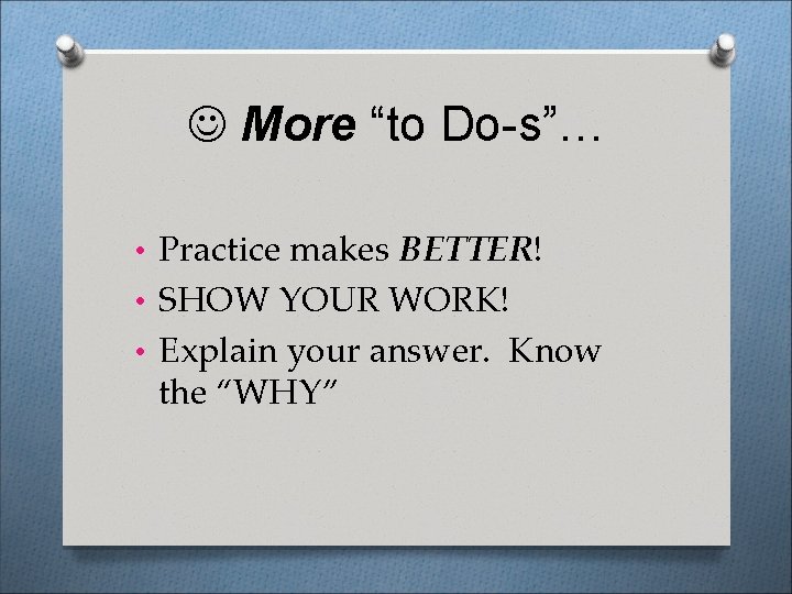  More “to Do-s”… • Practice makes BETTER! • SHOW YOUR WORK! • Explain