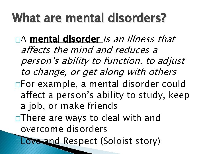 What are mental disorders? �A mental disorder is an illness that affects the mind What are mental disorders? �A mental disorder is an illness that affects the mind