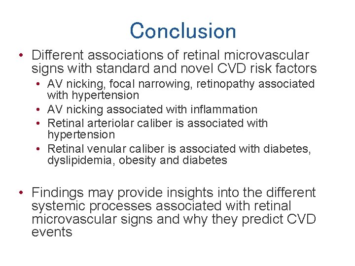 Conclusion • Different associations of retinal microvascular signs with standard and novel CVD risk