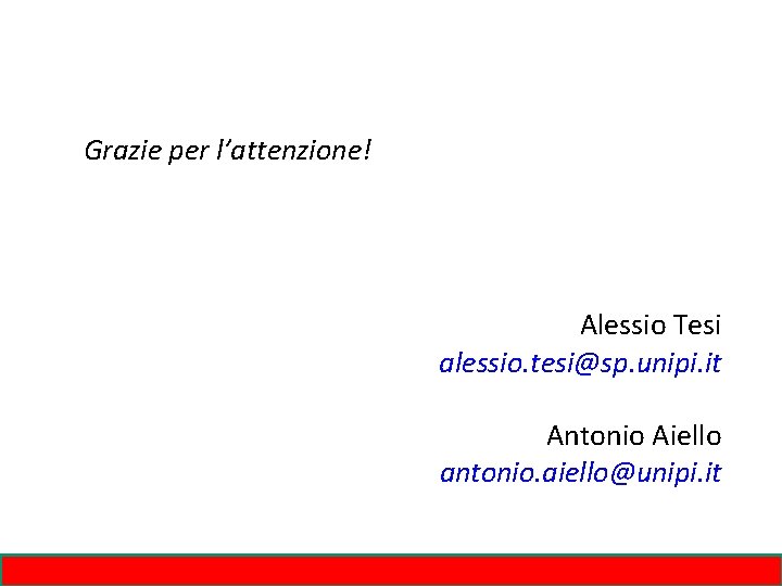 Grazie per l’attenzione! Alessio Tesi alessio. tesi@sp. unipi. it Antonio Aiello antonio. aiello@unipi. it