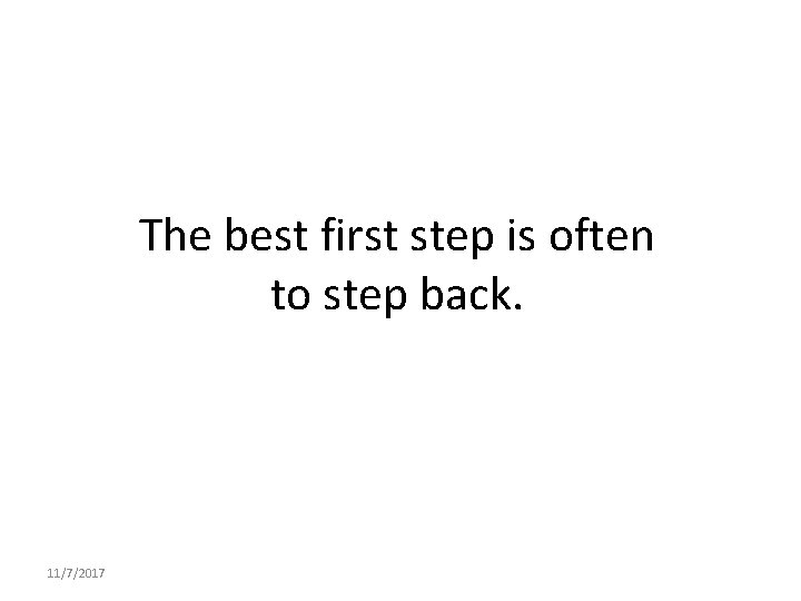 The best first step is often to step back. 11/7/2017 