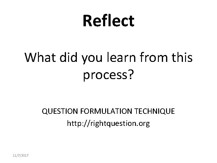Reflect What did you learn from this process? QUESTION FORMULATION TECHNIQUE http: //rightquestion. org