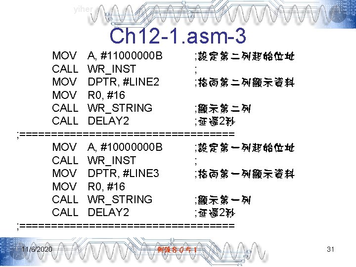 yiher Ch 12 -1. asm-3 MOV A, #11000000 B ; 設定第二列起始位址 CALL WR_INST ;