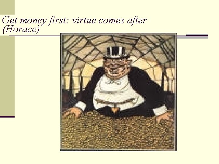 Get money first: virtue comes after (Horace) 