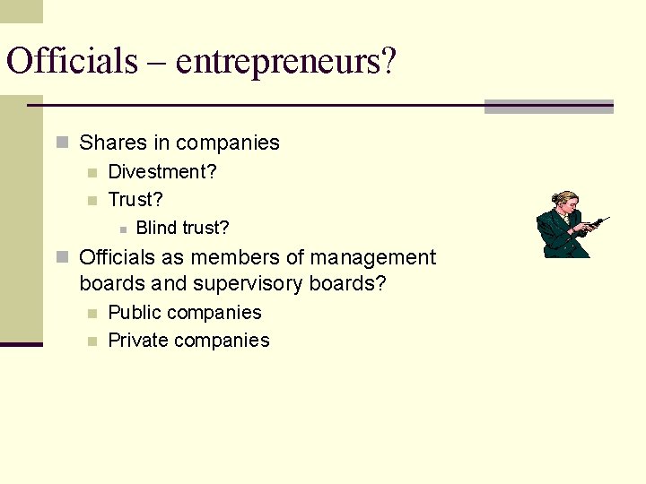 Officials – entrepreneurs? n Shares in companies n Divestment? n Trust? n Blind trust?