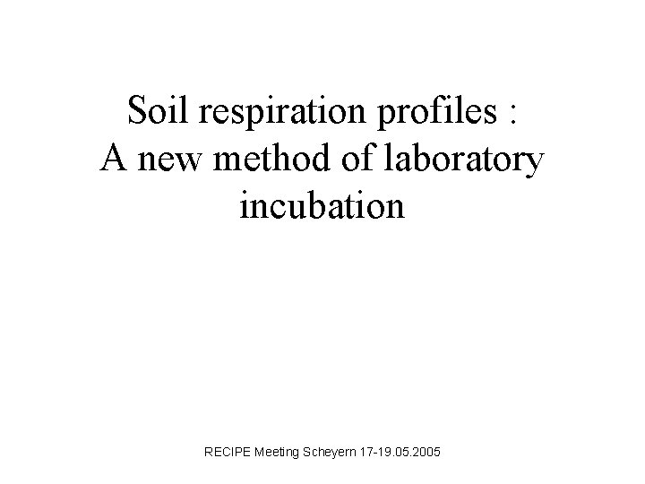 Soil respiration profiles : A new method of laboratory incubation RECIPE Meeting Scheyern 17