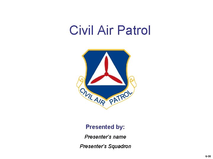 Civil Air Patrol Presented by: Presenter’s name Presenter’s Squadron 9 -08 