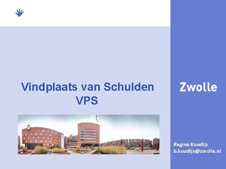 Vindplaats van Schulden VPS Regina Koudijs b. koudijs@zwolle. nl 1 
