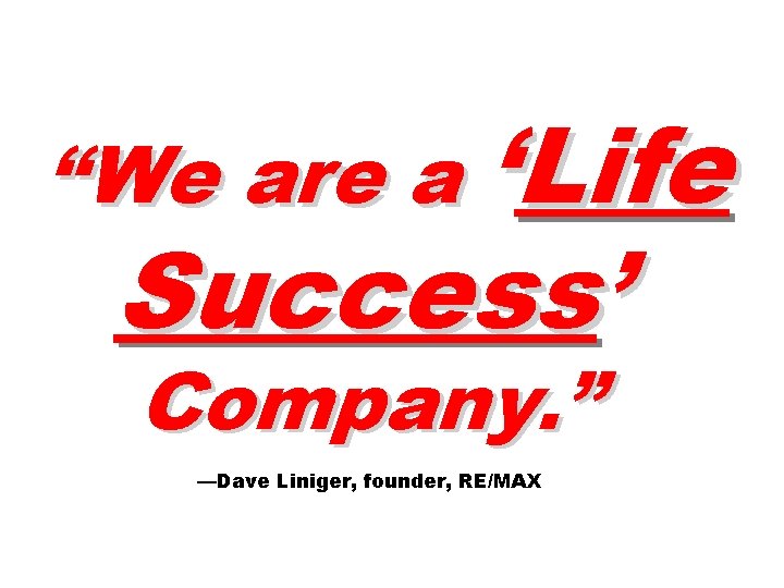 “We are a ‘Life Success’ Company. ” —Dave Liniger, founder, RE/MAX 
