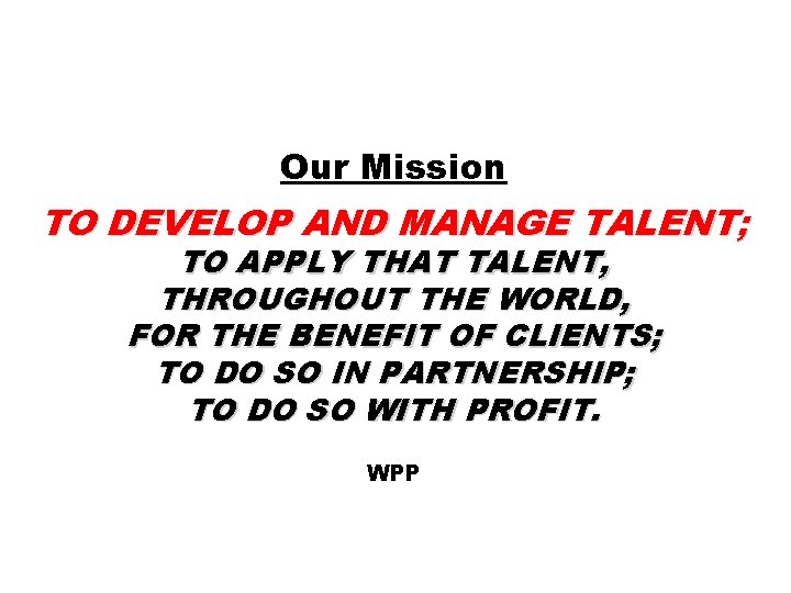 Our Mission TO DEVELOP AND MANAGE TALENT; TO APPLY THAT TALENT, THROUGHOUT THE WORLD,
