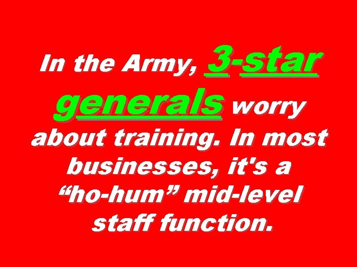In the Army, 3 -star generals worry about training. In most businesses, it's a