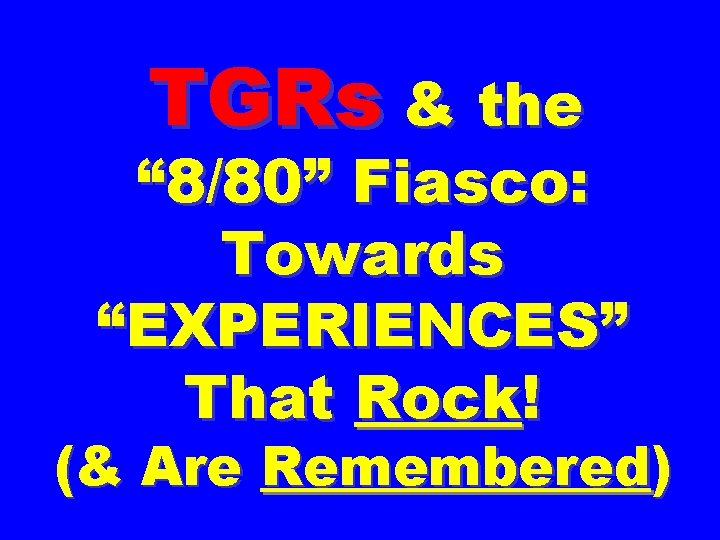 TGRs & the “ 8/80” Fiasco: Towards “EXPERIENCES” That Rock! (& Are Remembered) 