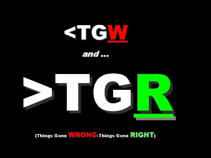 <TGW <TG and … >TGR (Things Gone WRONG-Things Gone RIGHT) 