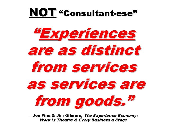 NOT “Consultant-ese” “Experiences are as distinct from services as services are from goods. ”