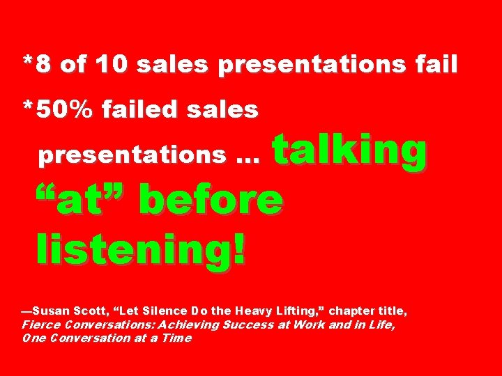 *8 of 10 sales presentations fail *50% failed sales talking “at” before listening! presentations