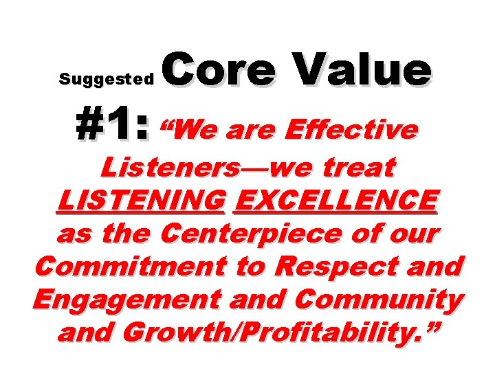 Suggested Core Value #1: “We are Effective Listeners—we treat LISTENING EXCELLENCE as the Centerpiece