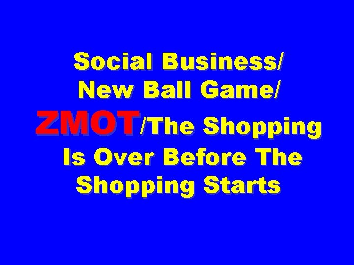 Social Business/ New Ball Game/ ZMOT/The Shopping Is Over Before The Shopping Starts 